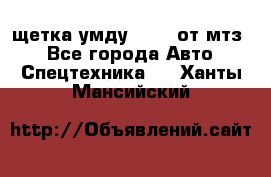 щетка умду-80.82 от мтз  - Все города Авто » Спецтехника   . Ханты-Мансийский